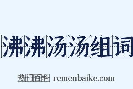 沸沸汤汤组词是什么意思的图片